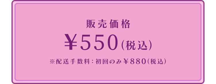 販売価格 ￥550(税込)※配送手数料：初回のみ￥550(税込)